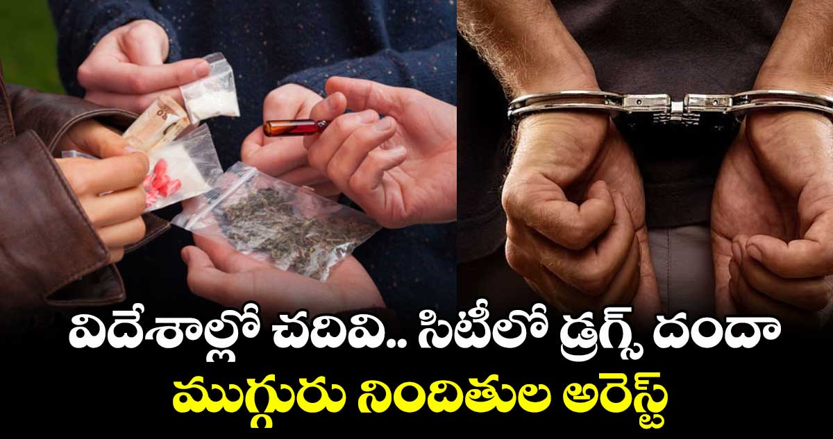 విదేశాల్లో చదివి.. సిటీలో డ్రగ్స్ దందా .. ముగ్గురు నిందితుల అరెస్ట్