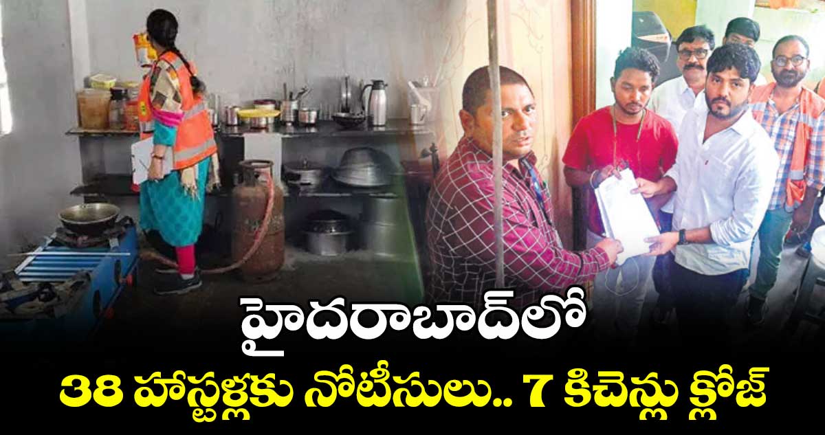 హైదరాబాద్లో 38 హాస్టళ్లకు నోటీసులు.. 7 కిచెన్లు క్లోజ్
