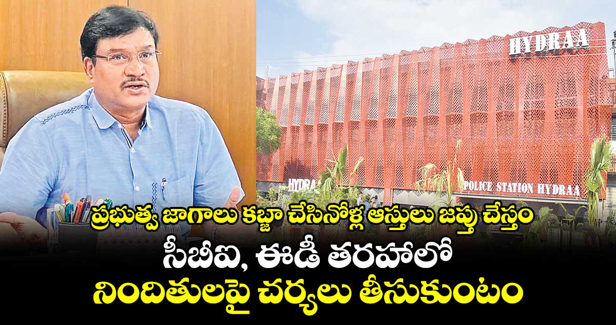 ప్రభుత్వ జాగాలు కబ్జా చేసినోళ్ల ఆస్తులు జప్తు చేస్తం..సీబీఐ, ఈడీ తరహాలో నిందితులపై చర్యలు తీసుకుంటం:హైడ్రా