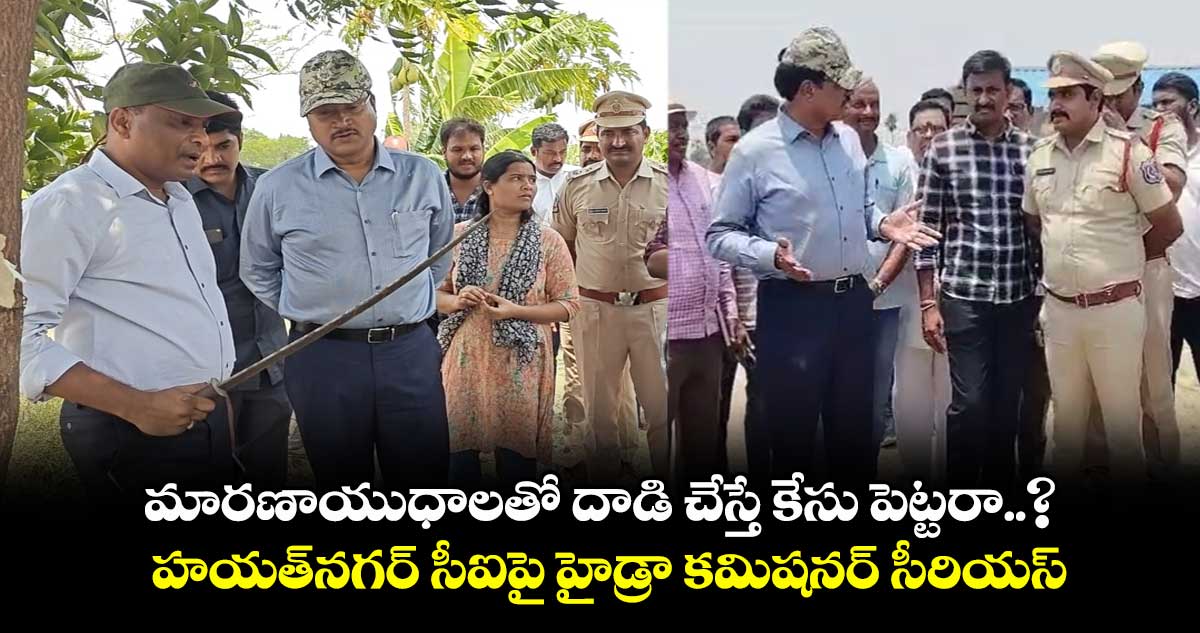 హయత్నగర్ సీఐపై హైడ్రా కమిషనర్ సీరియస్.. మారణాయుధాలతో దాడి చేస్తే కేసు పెట్టరా అంటూ ఫైర్