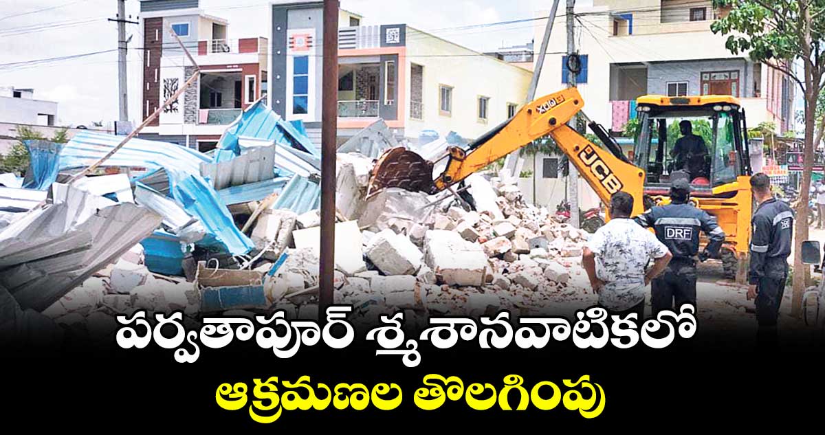 పర్వతాపూర్ శ్మశానవాటికలో ఆక్రమణల తొలగింపు