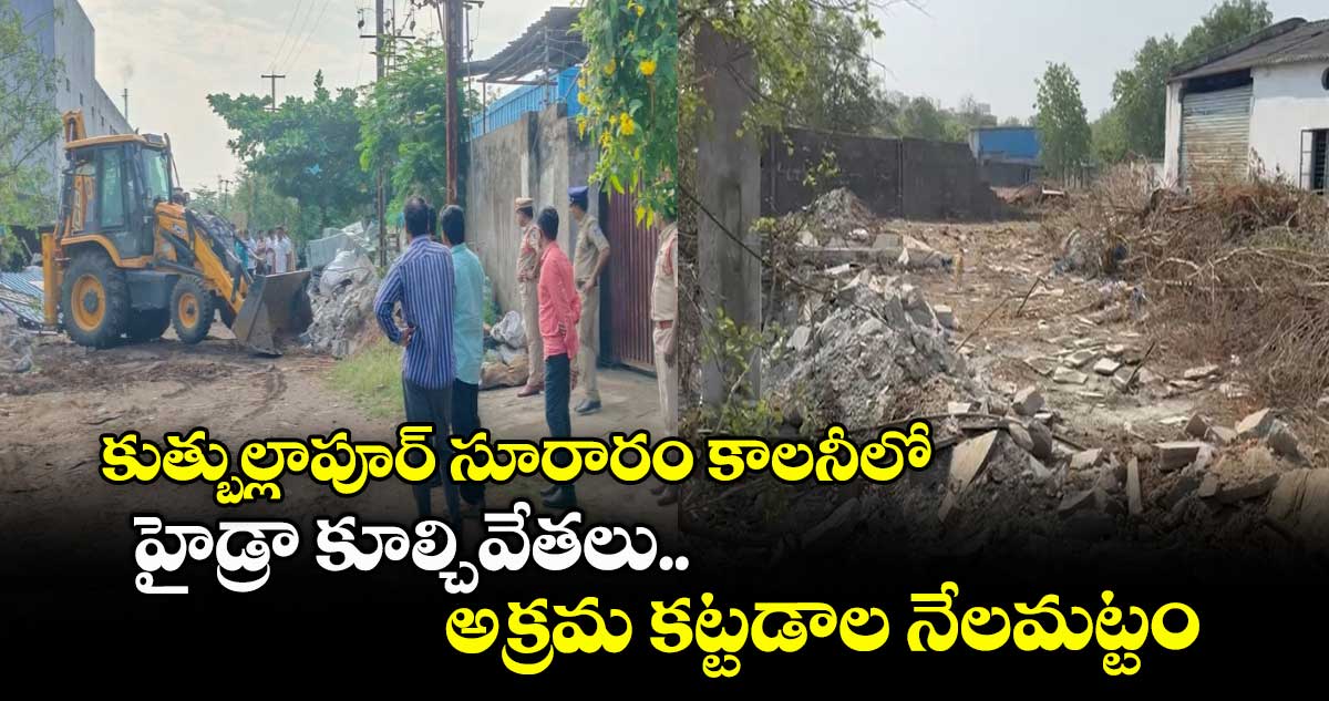 Hydra: కుత్బుల్లాపూర్ సూరారం కాలనీలో హైడ్రా కూల్చివేతలు.. అక్రమ కట్టడాల నేలమట్టం
