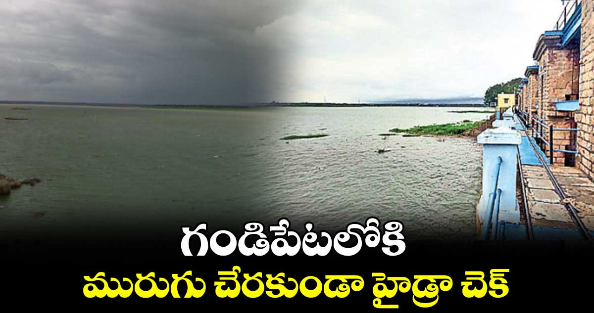 గండిపేటలోకి మురుగు చేరకుండా హైడ్రా చెక్