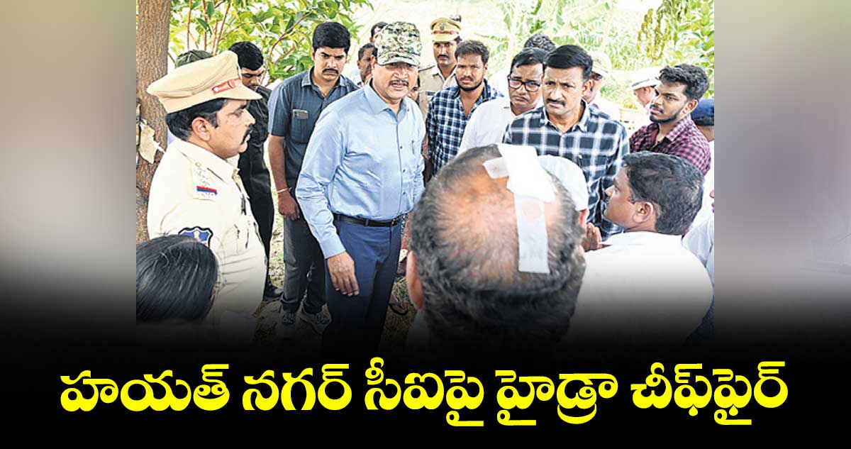 హయత్ నగర్ సీఐపై హైడ్రా చీఫ్ఫైర్