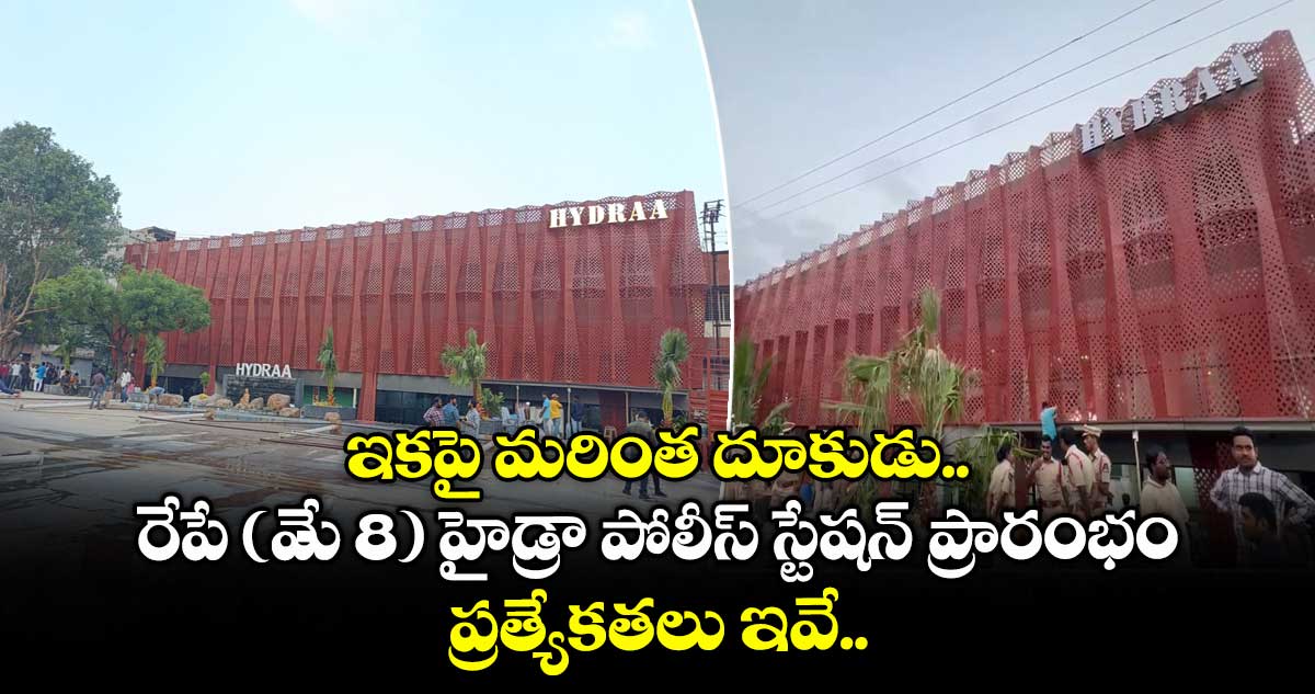 ఇకపై మరింత దూకుడు.. రేపే (మే 8) హైడ్రా పోలీస్ స్టేషన్ ప్రారంభం.. ప్రత్యేకతలు ఇవే