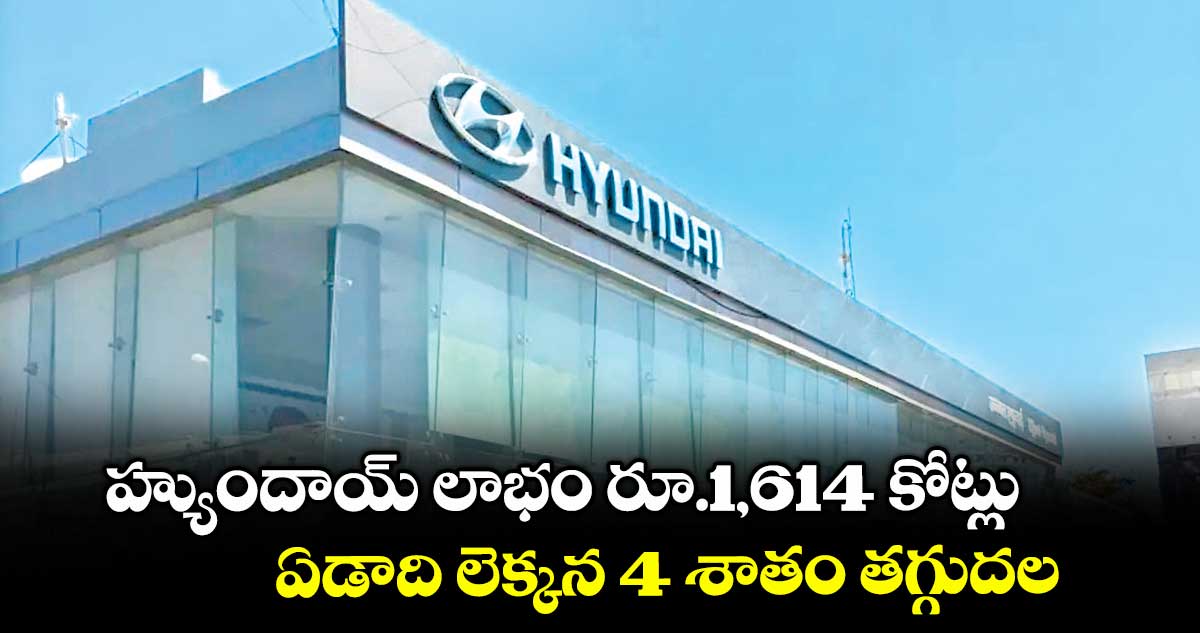 హ్యుందాయ్ లాభం రూ.1,614 కోట్లు.. ఏడాది లెక్కన 4 శాతం తగ్గుదల