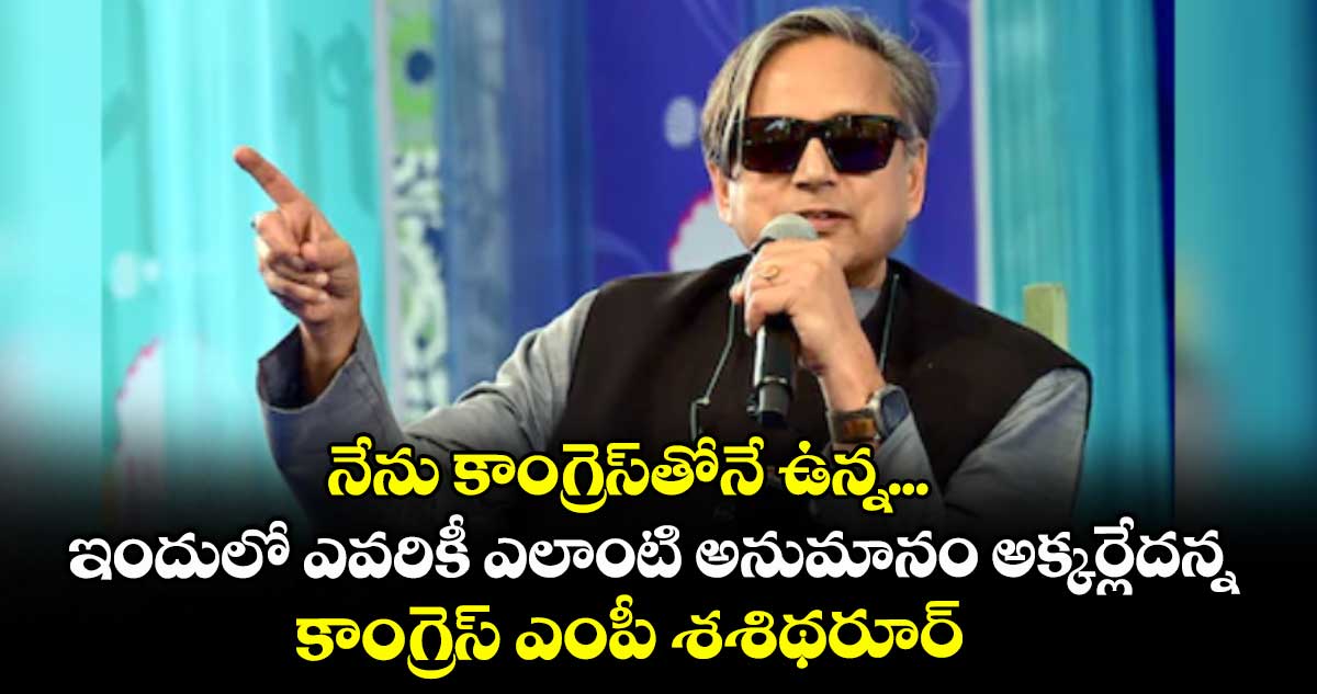 నేను కాంగ్రెస్​తోనే ఉన్న...ఇందులో ఎవరికీ ఎలాంటి అనుమానం అక్కర్లేదన్న కాంగ్రెస్ ఎంపీ శశిథరూర్​