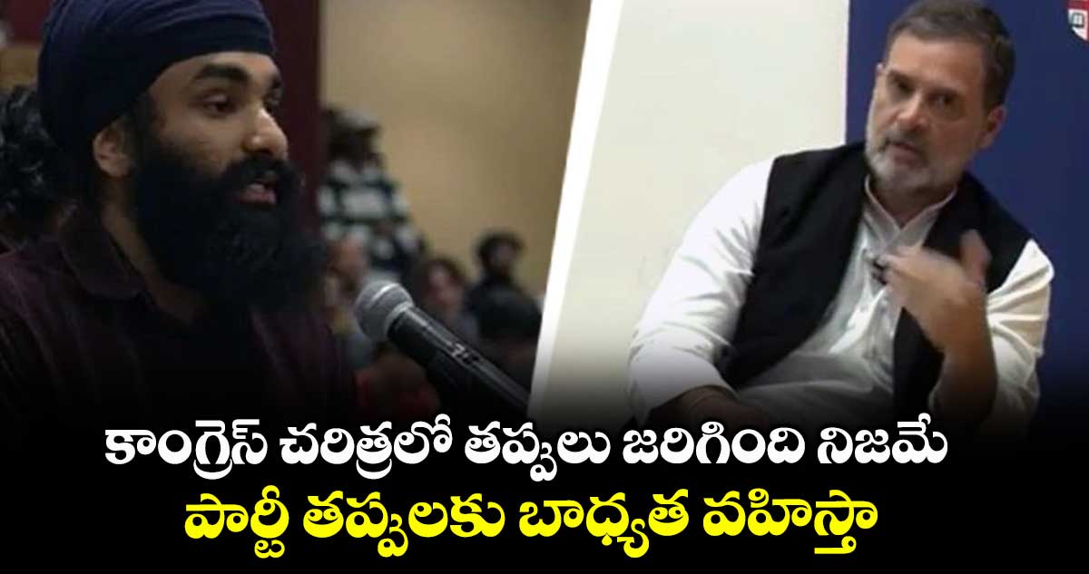 కాంగ్రెస్ చరిత్రలో తప్పులు జరిగింది నిజమే.. పార్టీ తప్పులకు బాధ్యత వహిస్తా: రాహుల్ గాంధీ