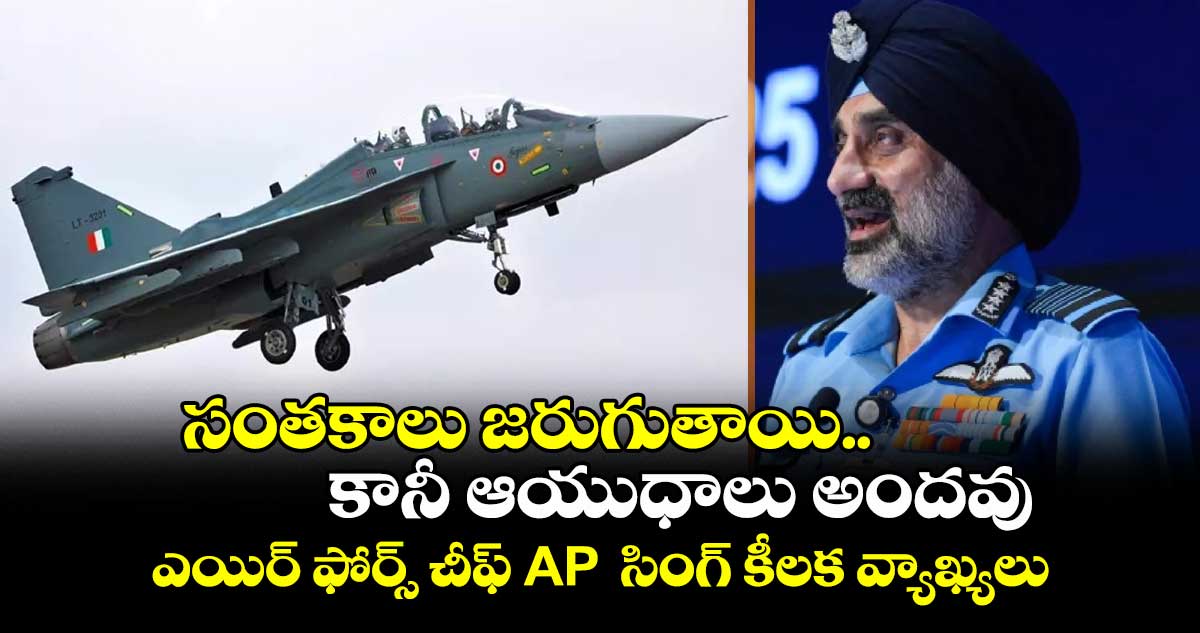 సంతకాలు జరుగుతాయి.. కానీ ఆయుధాలు అందవు: ఎయిర్ ఫోర్స్ చీఫ్ AP సింగ్ కీలక వ్యాఖ్యలు