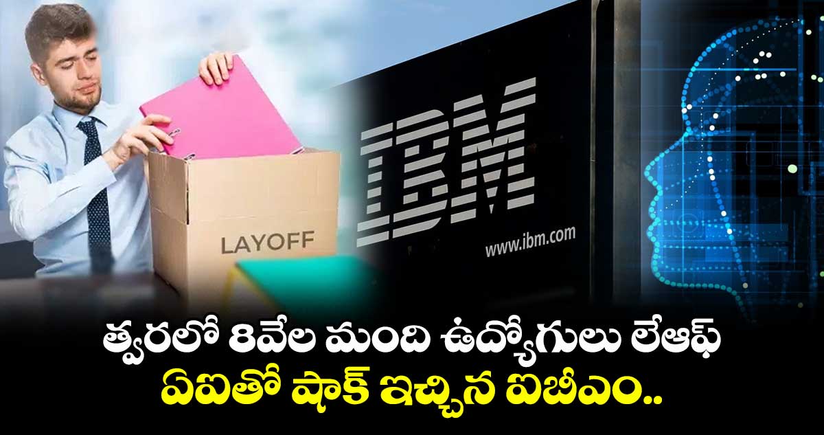 IBM Layoffs: త్వరలో 8వేల మంది ఉద్యోగులు లేఆఫ్.. ఏఐతో షాక్ ఇచ్చిన ఐబీఎం..