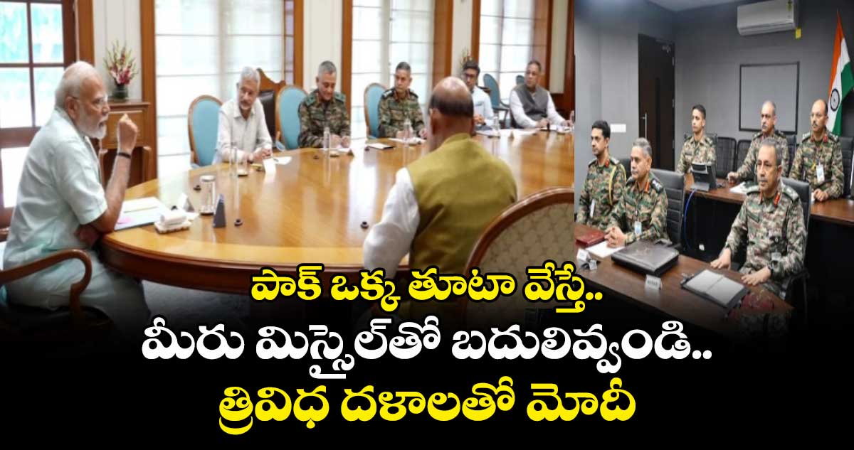 పాక్ ఒక్క తూటా వేస్తే.. మీరు మిస్సైల్⁭తో బదులివ్వండి.. త్రివిధ దళాలతో మోదీ