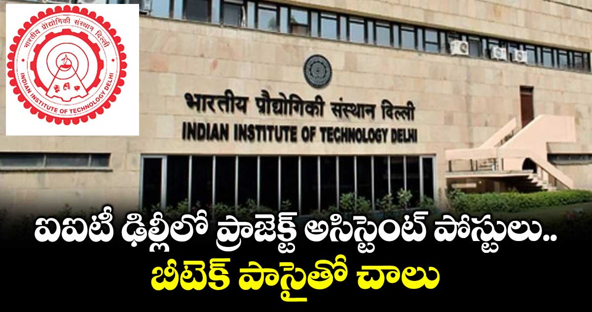 ఐఐటీ ఢిల్లీలో ప్రాజెక్ట్ అసిస్టెంట్ పోస్టులు..బీటెక్ పాసైతో చాలు