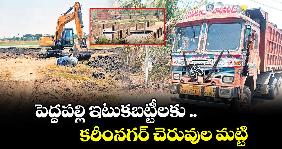 పెద్దపల్లి ఇటుకబట్టీలకు .. కరీంనగర్ చెరువుల మట్టి