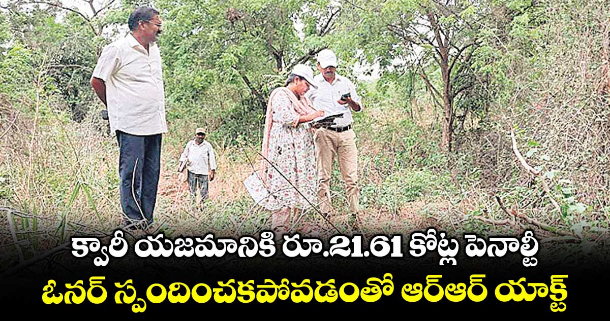 క్వారీ యజమానికి రూ.21.61 కోట్ల పెనాల్టీ..ఓనర్ స్పందించకపోవడంతో ఆర్ఆర్ యాక్ట్