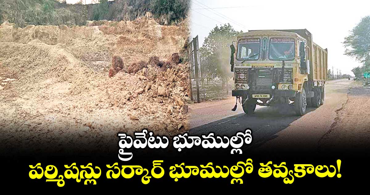 ప్రైవేటు భూముల్లో పర్మిషన్లు సర్కార్ భూముల్లో తవ్వకాలు!