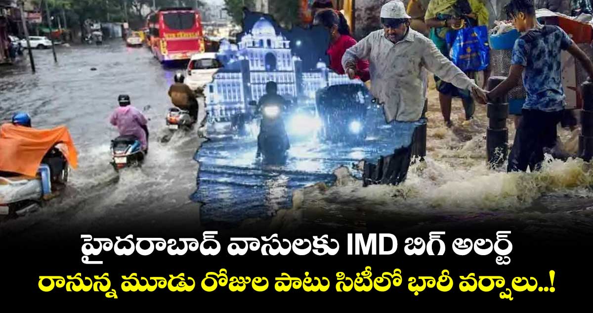 హైదరాబాద్ వాసులకు IMD బిగ్ అలర్ట్.. రానున్న మూడు రోజుల పాటు సిటీలో భారీ వర్షాలు..!