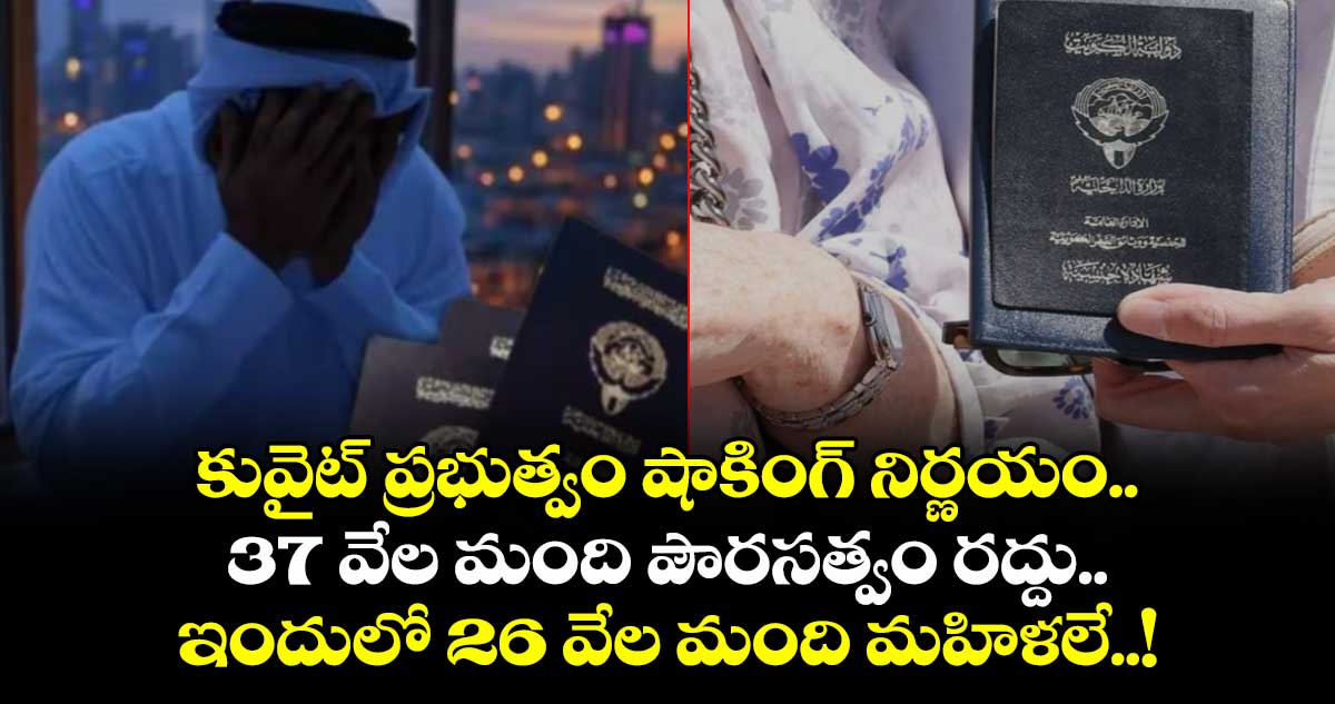 కువైట్ ప్రభుత్వం షాకింగ్ నిర్ణయం.. 37 వేల మంది పౌరసత్వం రద్దు.. ఇందులో 26 వేల మంది మహిళలే..!