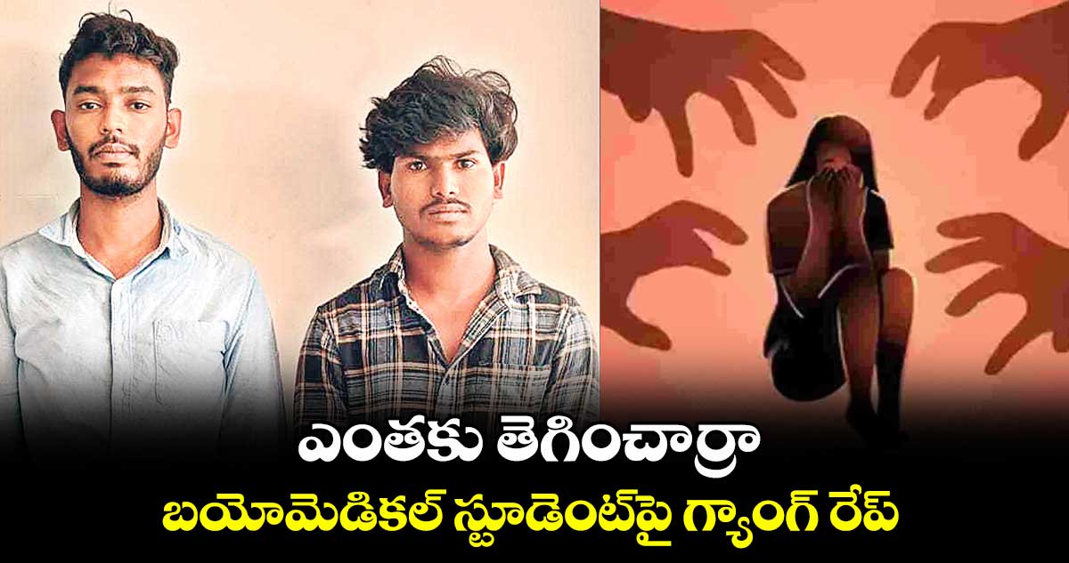 ఎంతకు తెగించార్రా..బయోమెడికల్ స్టూడెంట్పై గ్యాంగ్ రేప్