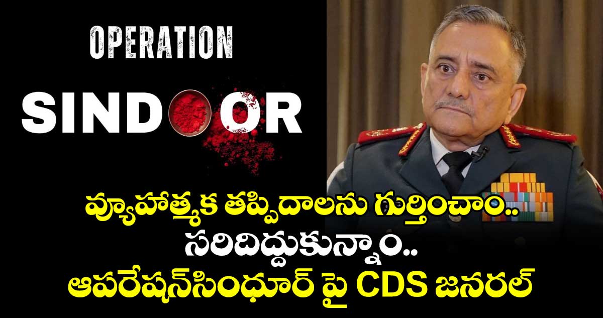Operation Sindoor:వ్యూహాత్మక తప్పిదాలను గుర్తించాం..సరిదిద్దుకున్నాం..ఆపరేషన్సింధూర్ పై CDS జనరల్చౌహాన్