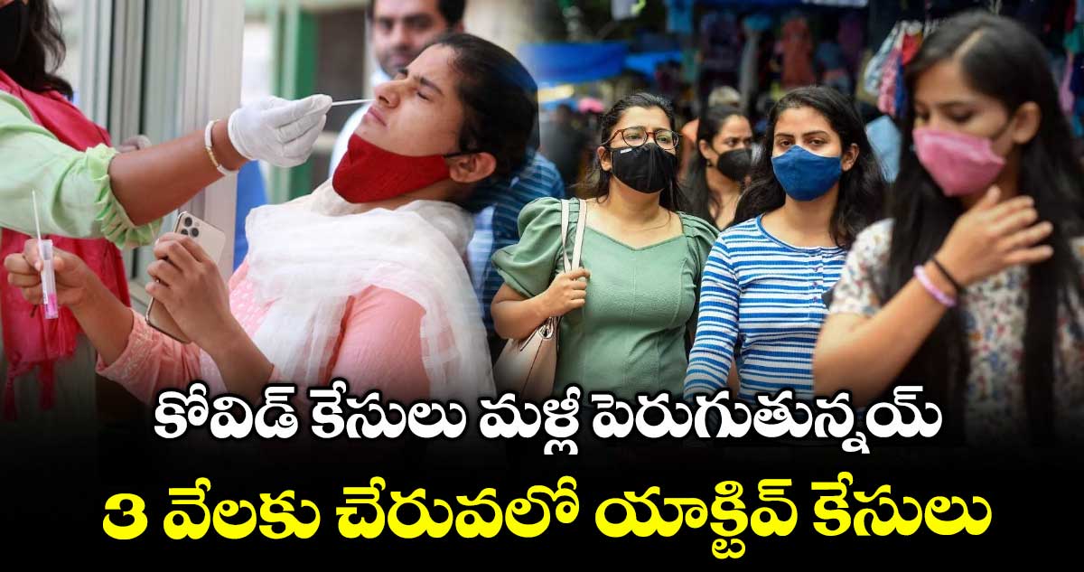 India Covid Cases Rise: కోవిడ్ కేసులు మళ్లీ పెరుగుతున్నయ్.. 3 వేలకు చేరువలో యాక్టివ్ కేసులు