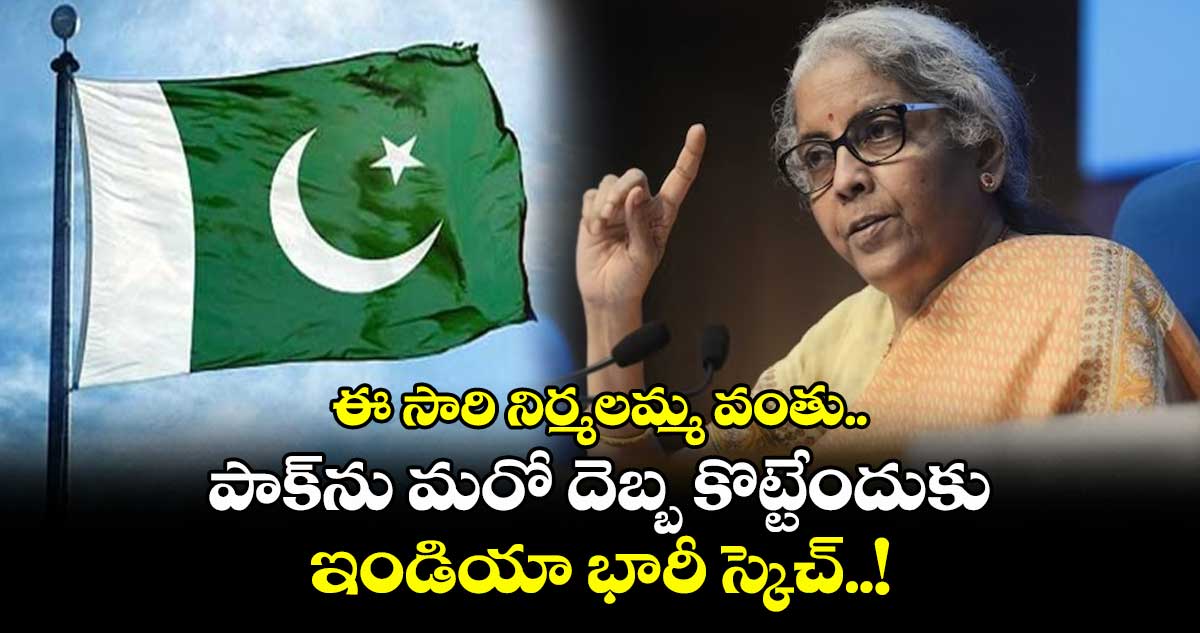 ఈ సారి నిర్మలమ్మ వంతు.. పాక్ను మరో దెబ్బ కొట్టేందుకు ఇండియా భారీ స్కెచ్..!