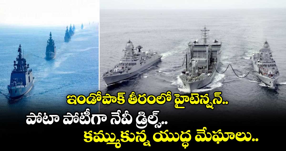 ఇండో-పాక్ తీరంలో హైటెన్షన్.. పోటా పోటీగా నేవీ డ్రిల్స్.. కమ్ముకున్న యుద్ధ మేఘాలు..