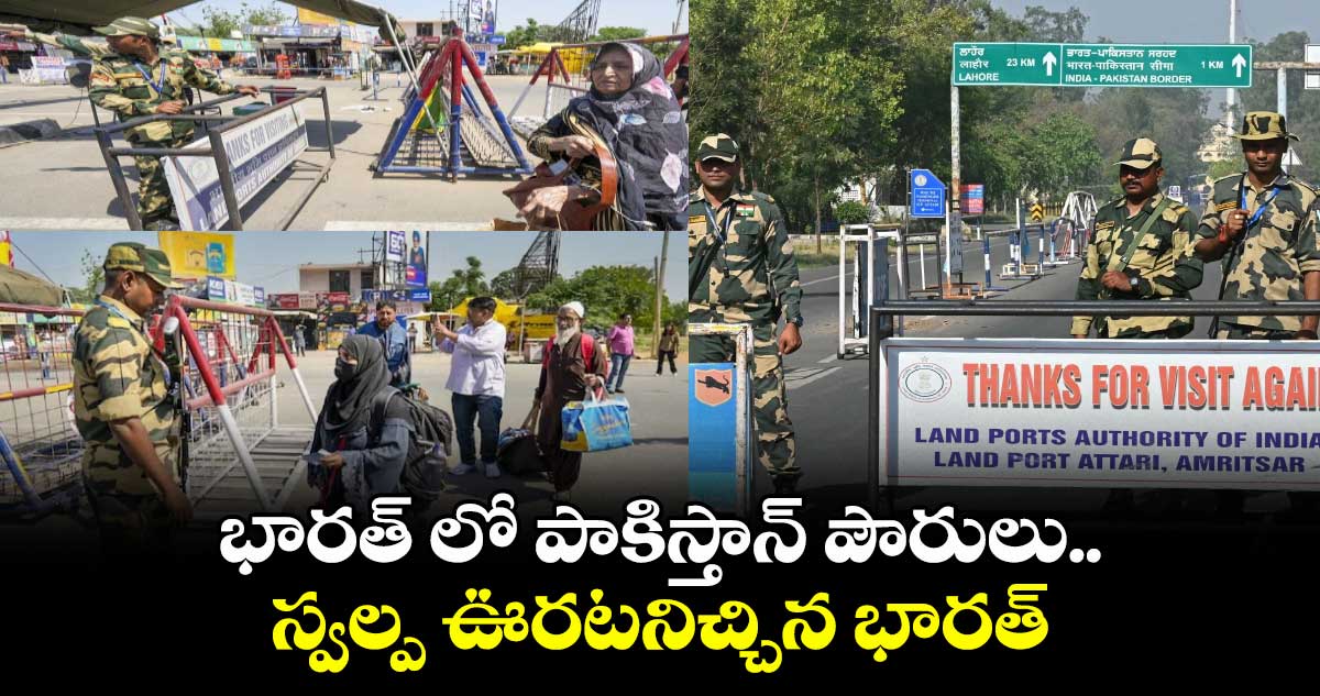 భారత్ లో పాకిస్తాన్ పౌరులు..స్వల్ప ఊరటనిచ్చిన భారత్