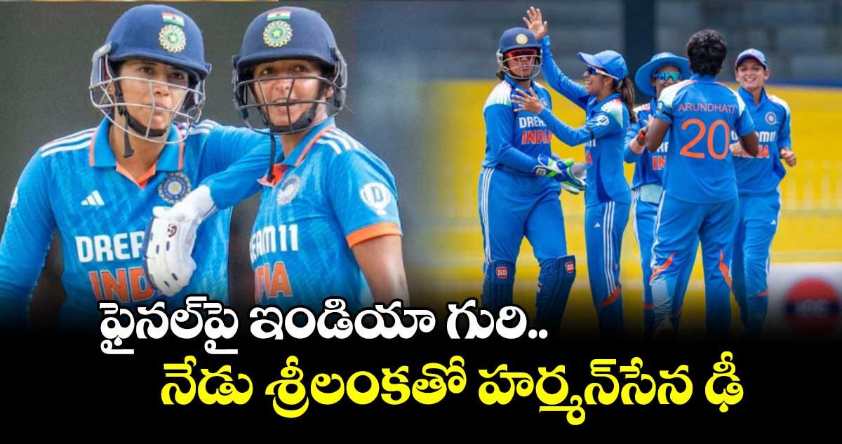 ఫైనల్పై ఇండియా గురి.. నేడు శ్రీలంకతో హర్మన్సేన ఢీ
