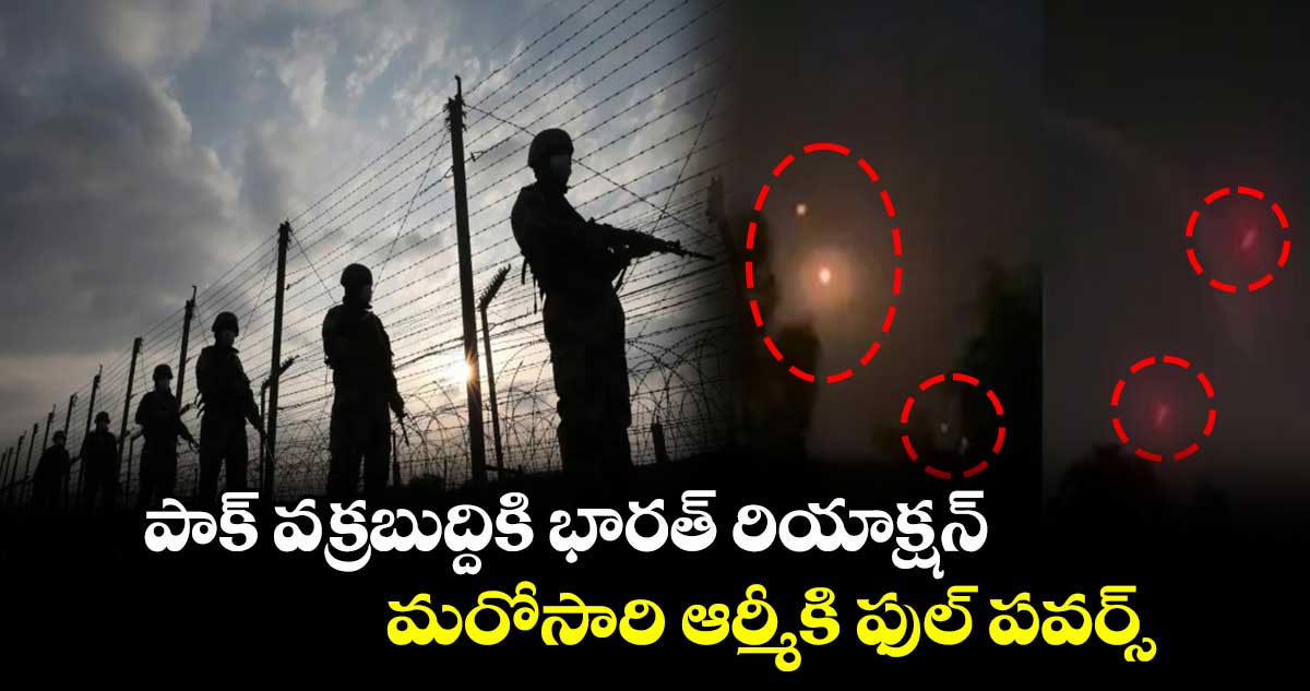 పాక్ వక్రబుద్దికి భారత్ రియాక్షన్..మరోసారి ఆర్మీకిఫుల్ పవర్స్