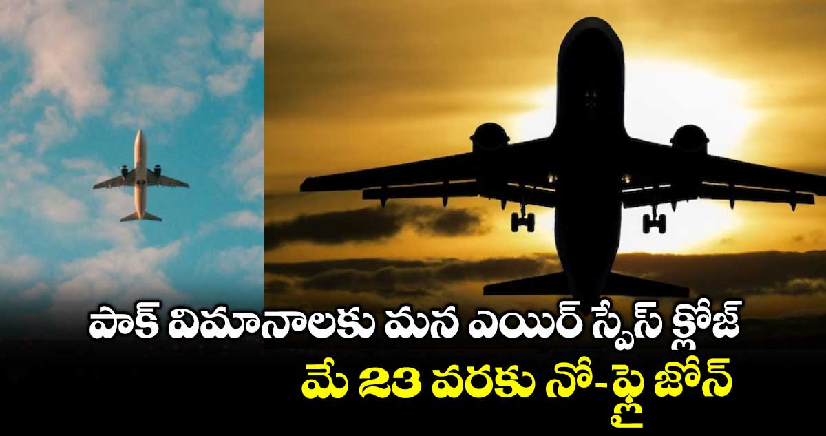 పాక్ విమానాలకు మన ఎయిర్ స్పేస్ క్లోజ్ .. మే 23 వరకు నో -ఫ్లై జోన్