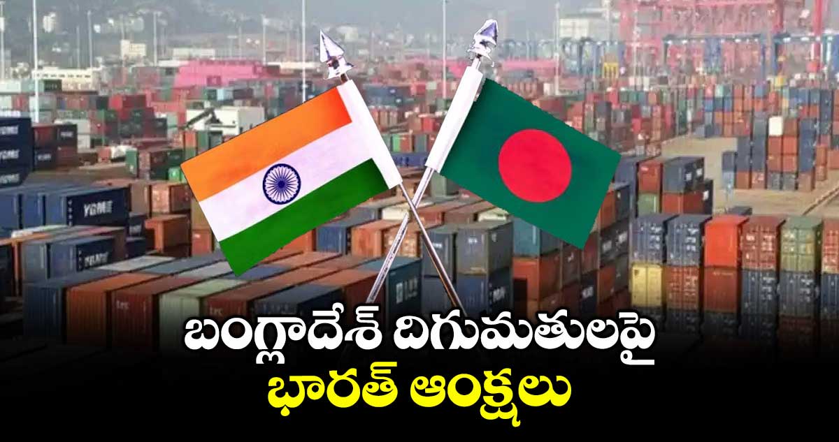 బంగ్లాదేశ్ దిగుమతులపై భారత్ ఆంక్షలు