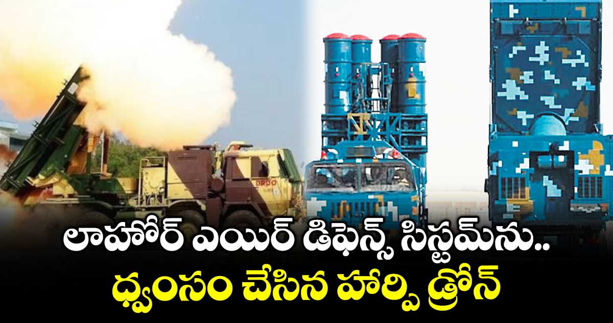 లాహోర్ ఎయిర్ డిఫెన్స్ సిస్టమ్ను.. ధ్వంసం చేసిన హార్పి డ్రోన్లు
