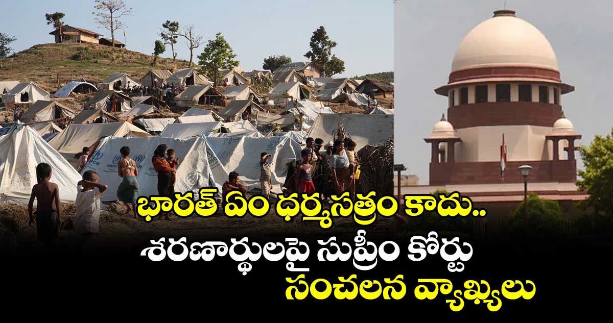 భారత్ ఏం ధర్మసత్రం కాదు.. శరణార్థులపై సుప్రీం కోర్టు సంచలన వ్యాఖ్యలు