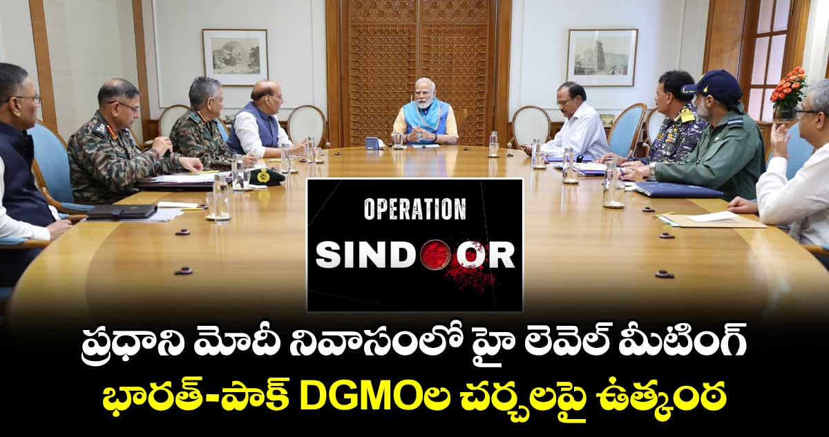 ప్రధాని మోదీ నివాసంలో హై లెవెల్ మీటింగ్.. భారత్-పాక్ DGMOల చర్చలపై ఉత్కంఠ