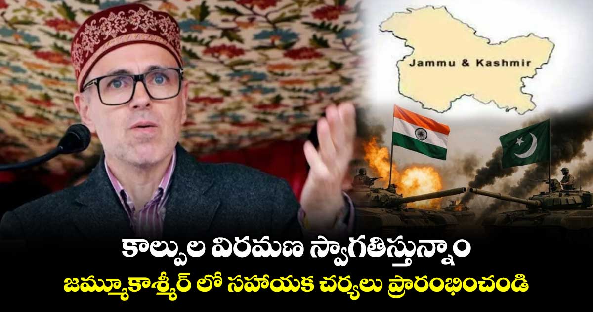 కాల్పుల విరమణ స్వాగతిస్తున్నాం.. జమ్మూకాశ్మీర్ లో సహాయక చర్యలు ప్రారంభించండి:ఒమర్ అబ్దుల్లా