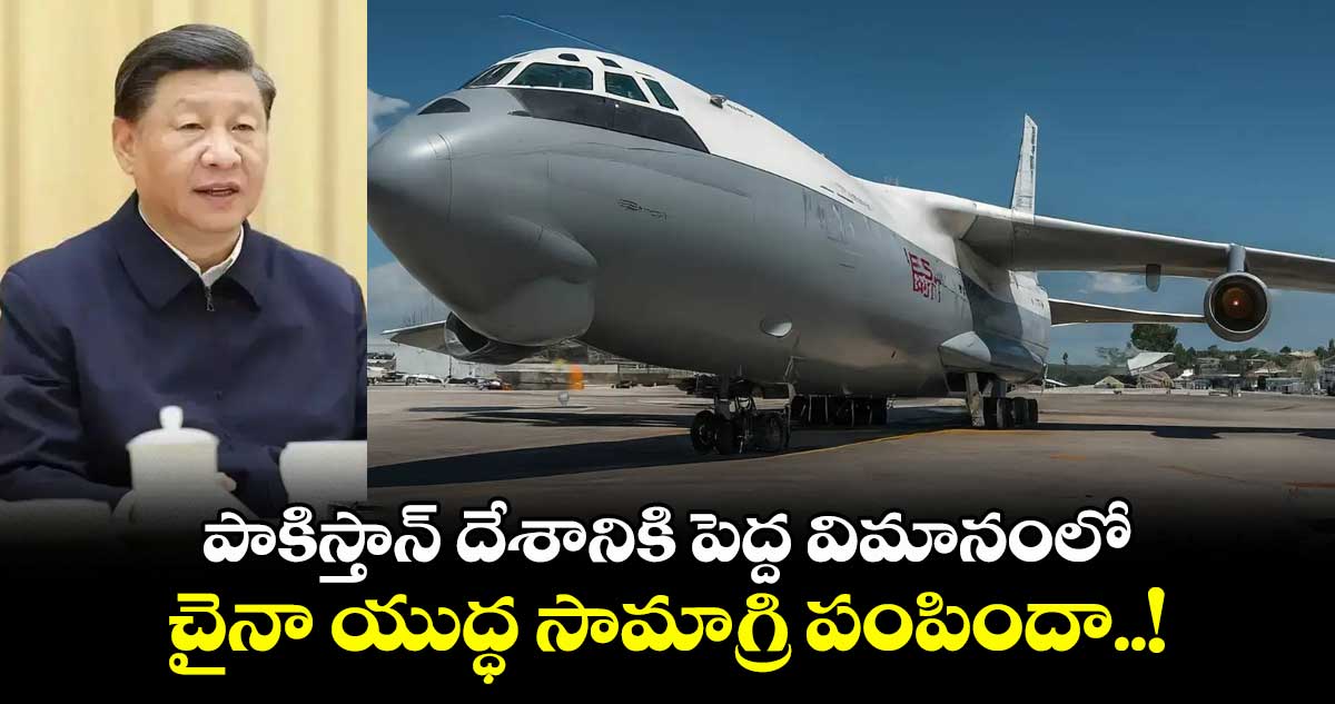 పాకిస్తాన్ దేశానికి పెద్ద విమానంలో చైనా యుద్ధ సామాగ్రి పంపిందా..!