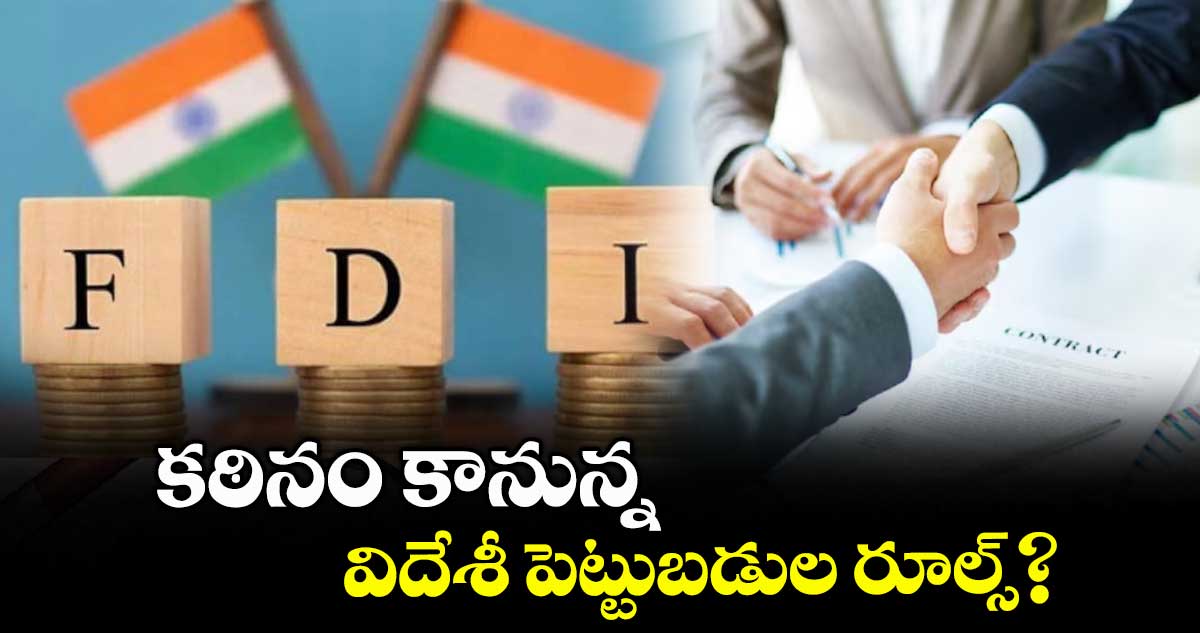 కఠినం కానున్న విదేశీ పెట్టుబడుల రూల్స్?