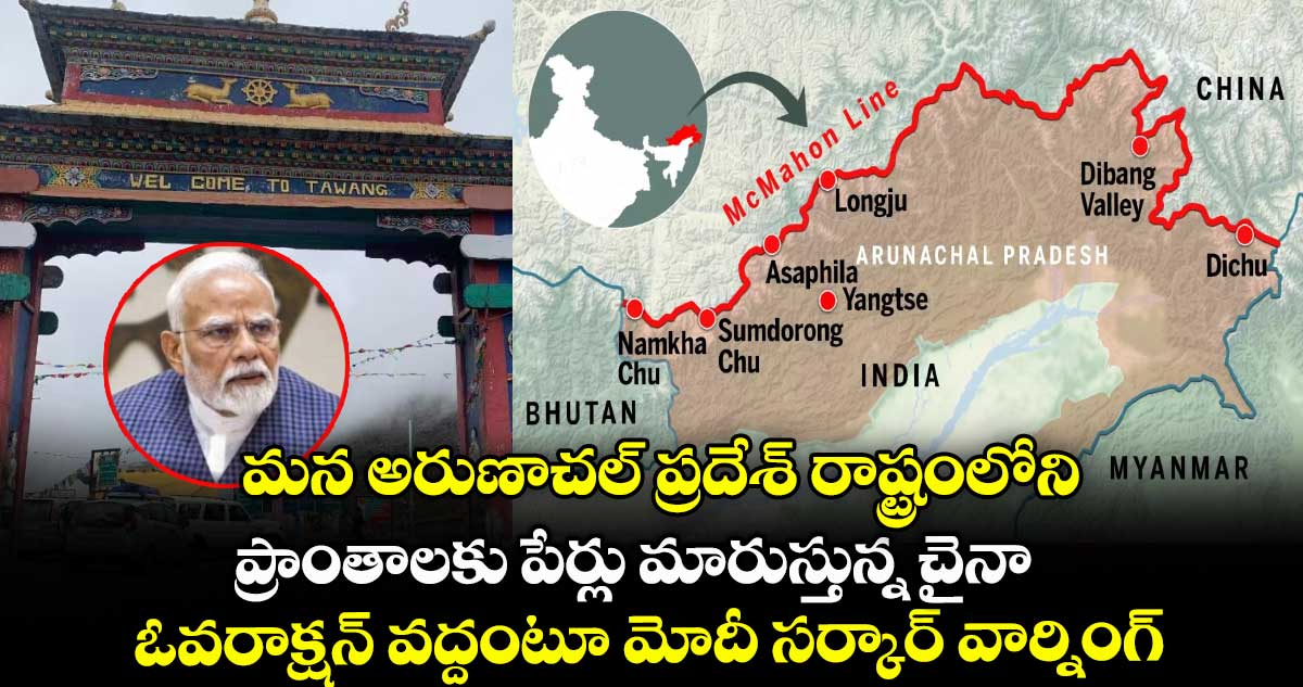 మన అరుణాచల్ ప్రదేశ్ రాష్ట్రంలోని ప్రాంతాలకు పేర్లు మారుస్తున్న చైనా: ఓవరాక్షన్ వద్దంటూ మోదీ సర్కార్ వార్నింగ్