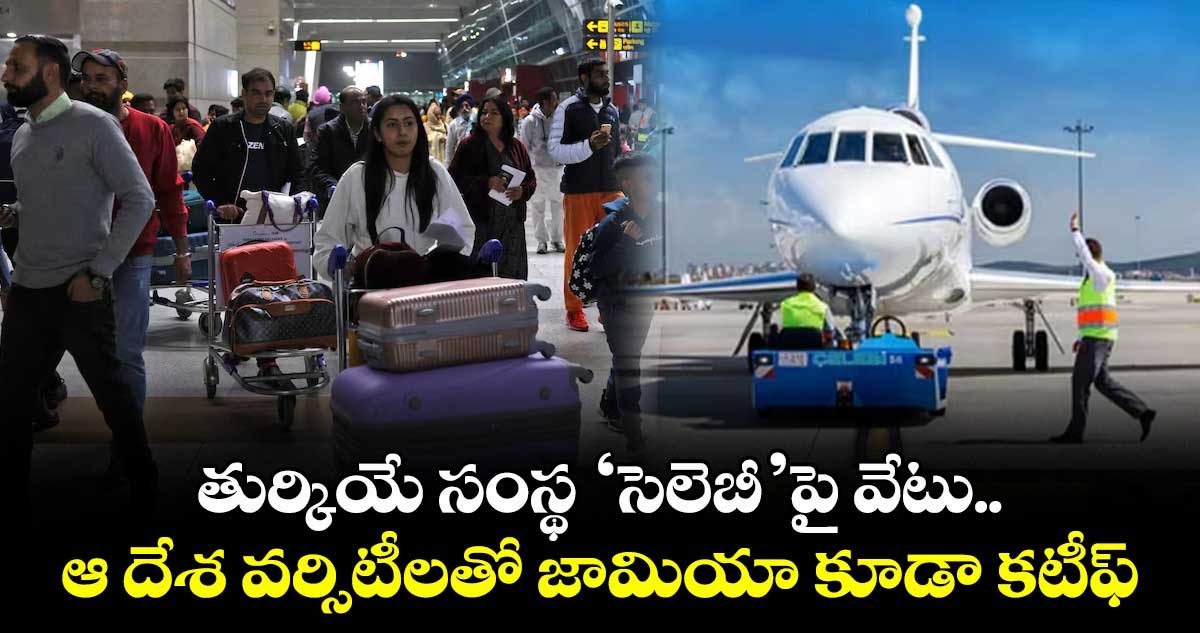 తుర్కియే సంస్థ ‘సెలెబీ’పై వేటు.. ఆ దేశ వర్సిటీలతో జామియా కూడా కటీఫ్