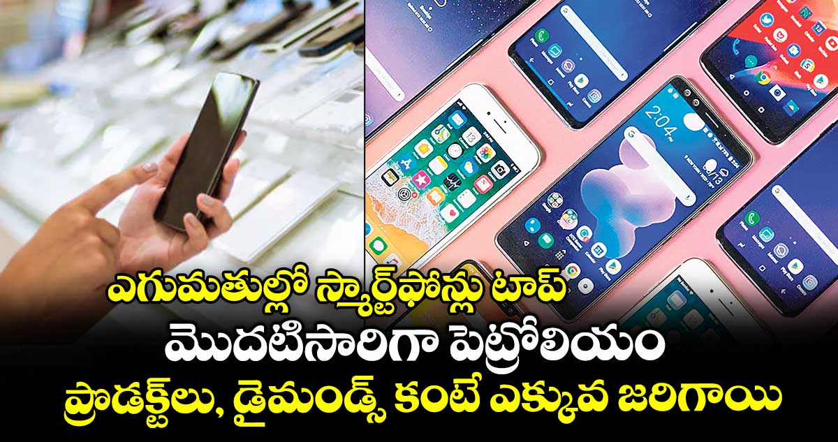 ఎగుమతుల్లో స్మార్ట్ఫోన్లు టాప్.. మొదటిసారిగా పెట్రోలియం ప్రొడక్ట్లు, డైమండ్స్ కంటే ఎక్కువ జరిగాయి