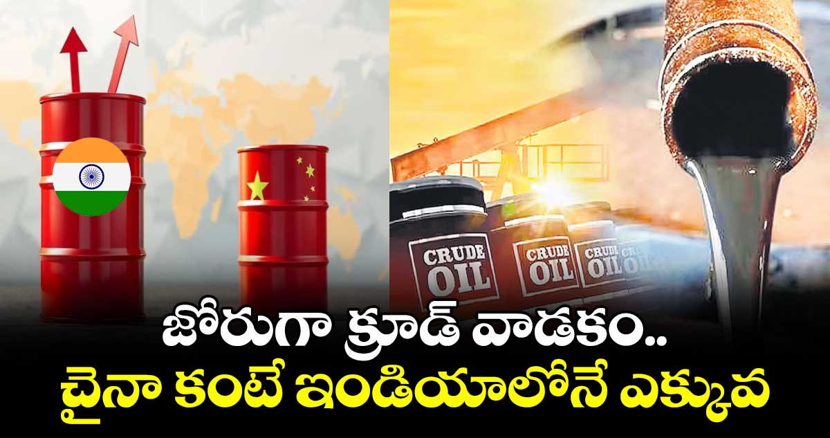 జోరుగా క్రూడ్ వాడకం.. చైనా కంటే ఇండియాలోనే ఎక్కువ