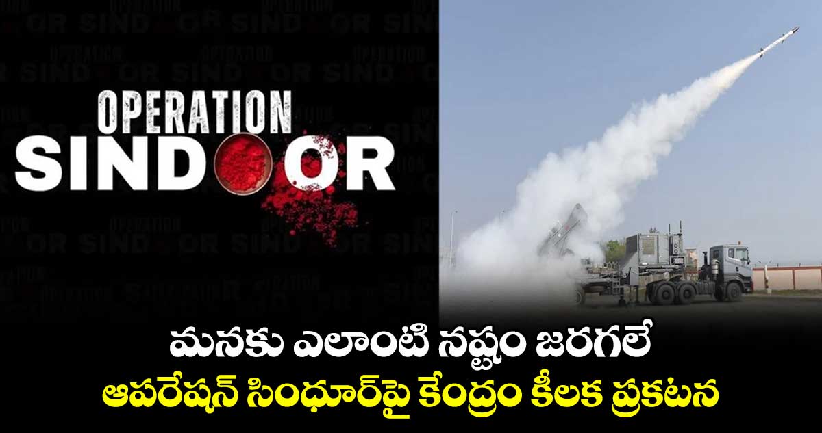 మనకు ఎలాంటి నష్టం జరగలే: ఆపరేషన్ సింధూర్పై కేంద్రం కీలక ప్రకటన