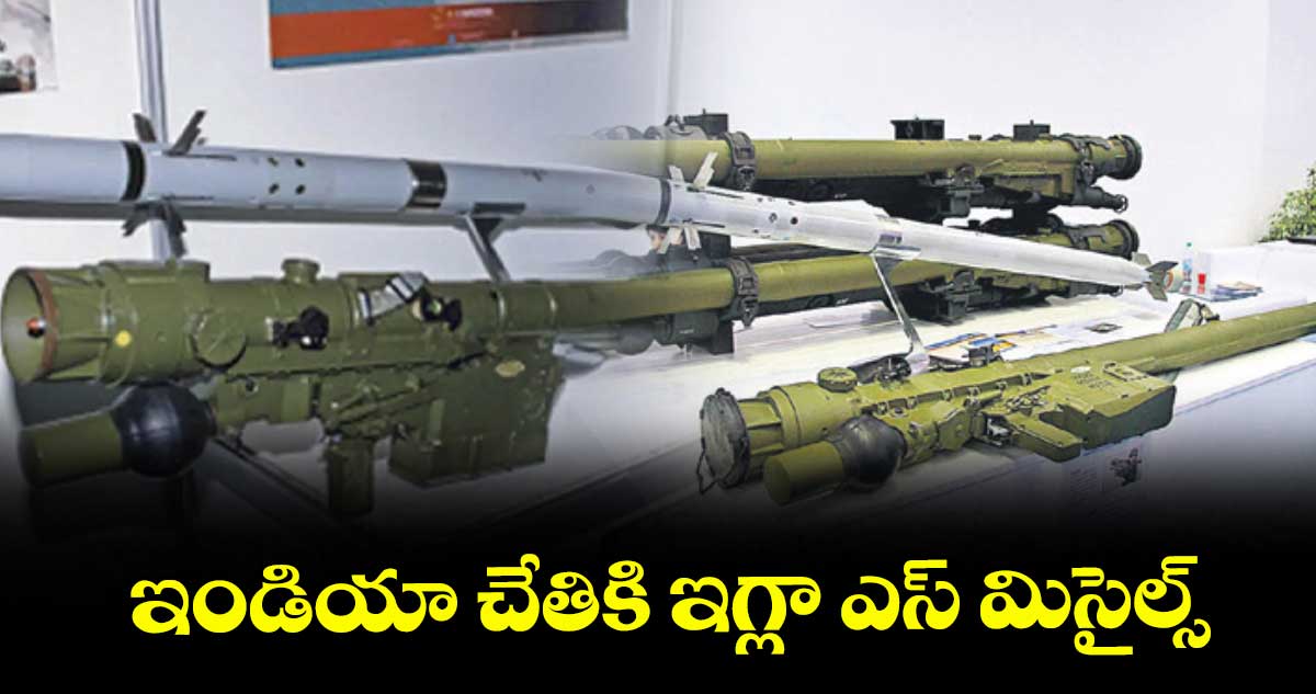 ఇండియా చేతికి ఇగ్లా ఎస్ మిసైల్స్