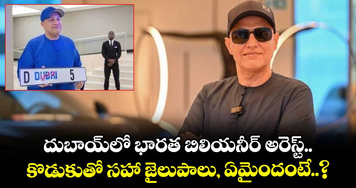 దుబాయ్లో భారత బిలియనీర్ అరెస్ట్.. కొడుకుతో సహా జైలుపాలు, ఏమైందంటే..?