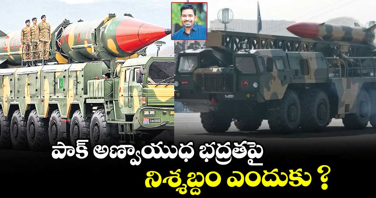 పాక్ అణ్వాయుధ భద్రతపై నిశ్శబ్దం ఎందుకు ?