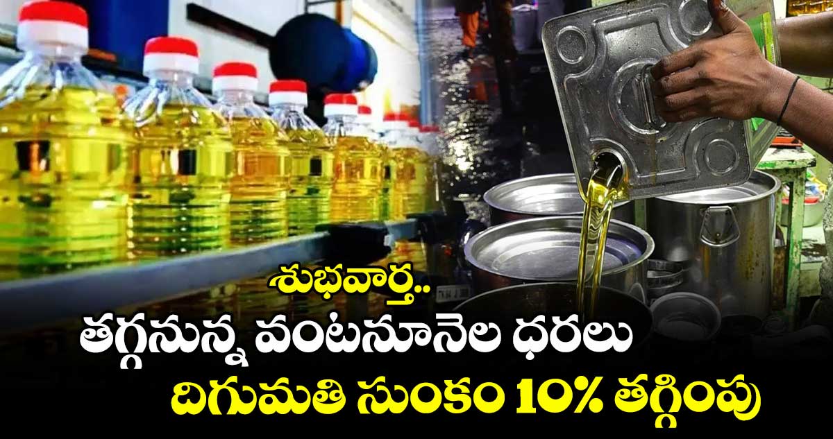 శుభవార్త.. తగ్గనున్న వంటనూనెల ధరలు: దిగుమతి సుంకం 10% తగ్గింపు..