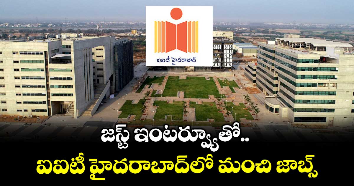 జస్ట్ ఇంటర్వ్యూతో ఐఐటీ హైదరాబాద్లో మంచి జాబ్స్