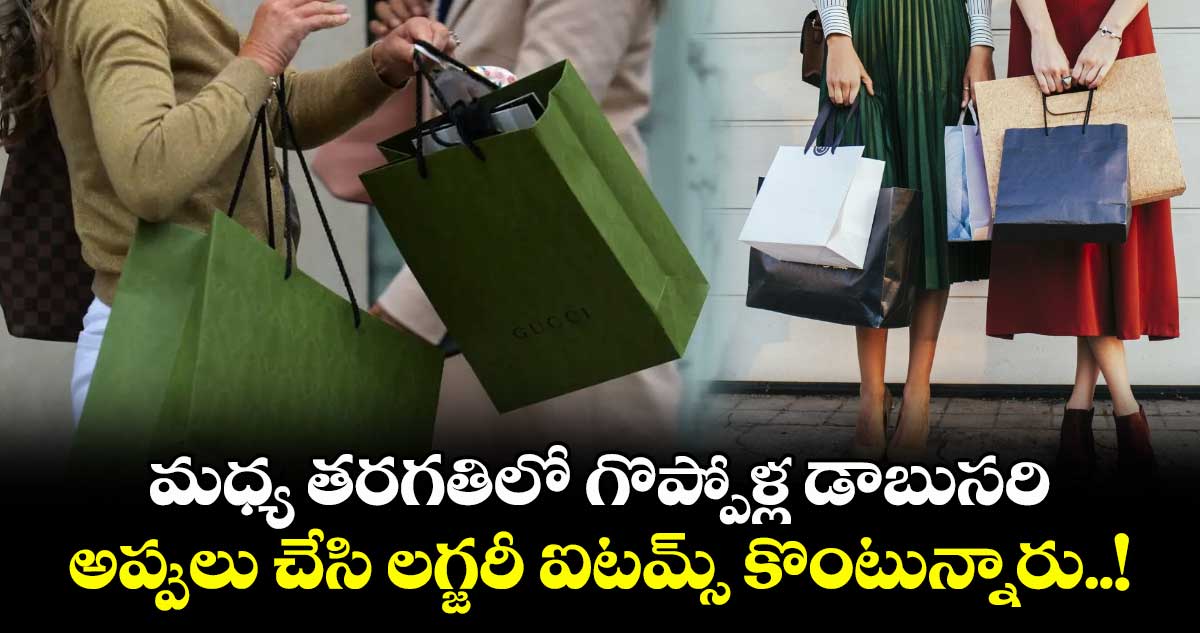 మధ్య తరగతిలో గొప్పోళ్ల డాబుసరి : అప్పులు చేసి లగ్జరీ ఐటమ్స్ కొంటున్నారు..!