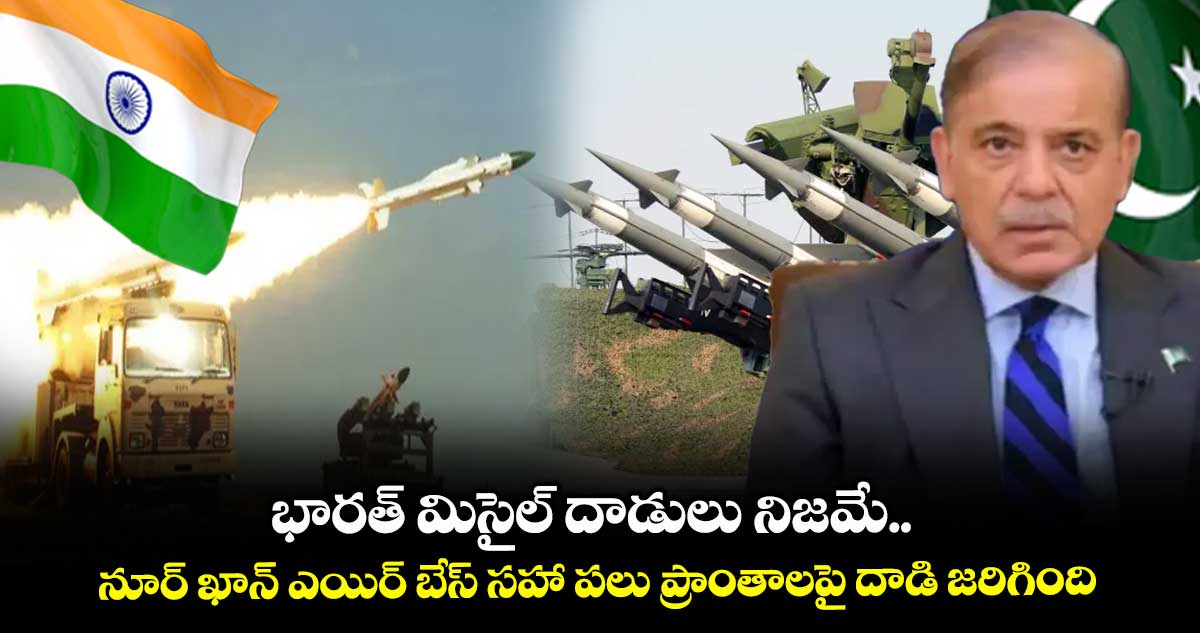 భారత్ మిసైల్ దాడులు నిజమే.. నూర్ ఖాన్ ఎయిర్ బేస్ సహా పలు ప్రాంతాలపై దాడి జరిగింది.. పాక్ ప్రధాని షరీఫ్ అంగీకారం
