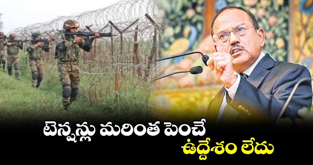 టెన్షన్లు మరింత పెంచే ఉద్దేశం లేదు : అజిత్ ధోవల్